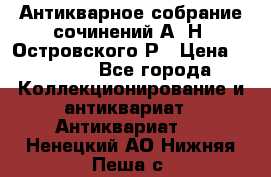 Антикварное собрание сочинений А. Н. Островского Р › Цена ­ 6 000 - Все города Коллекционирование и антиквариат » Антиквариат   . Ненецкий АО,Нижняя Пеша с.